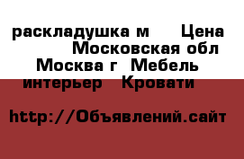 раскладушка м 4 › Цена ­ 2 900 - Московская обл., Москва г. Мебель, интерьер » Кровати   